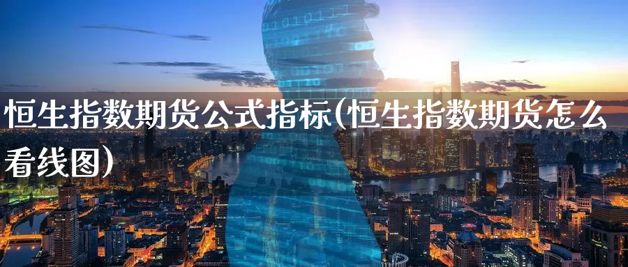恒生指数期货公式指标(恒生指数期货怎么看线图)