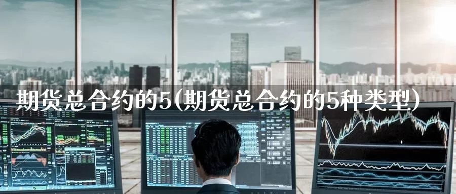 期货总合约的5(期货总合约的5种类型)