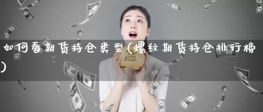 如何看期货持仓类型(螺纹期货持仓排行榜)