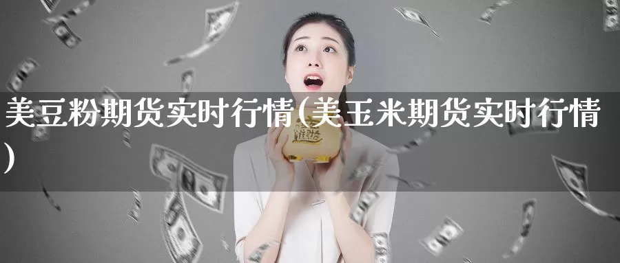 美豆粉期货实时行情(美玉米期货实时行情)