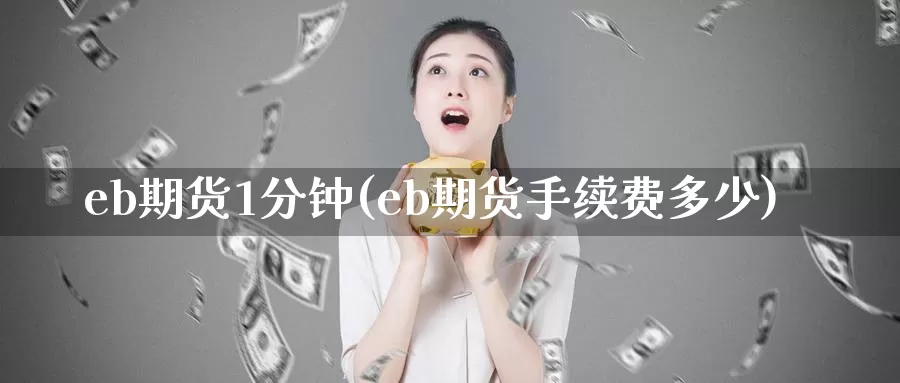 eb期货1分钟(eb期货手续费多少)