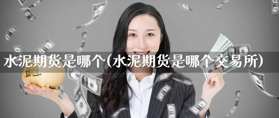水泥期货是哪个(水泥期货是哪个交易所)