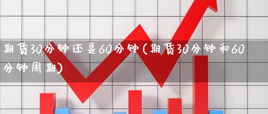 期货30分钟还是60分钟(期货30分钟和60分钟周期)