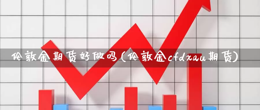 伦敦金期货好(伦敦金cfdxau期货)