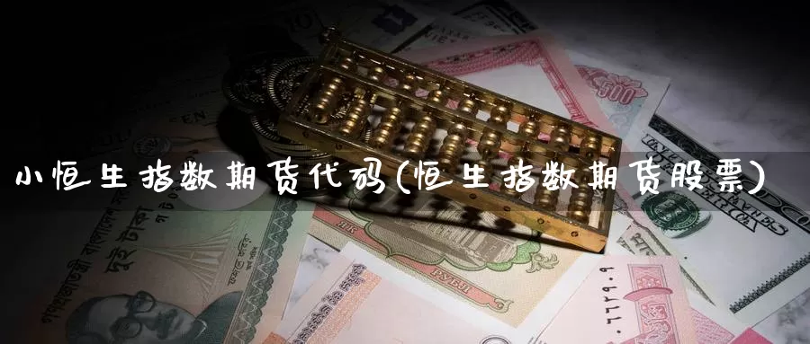 小恒生指数期货代码(恒生指数期货股票)