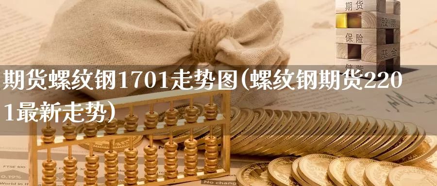 期货螺纹钢1701走势图(螺纹钢期货2201最新走势)