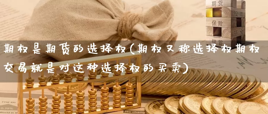 期权是期货的选择权(期权又称选择权期权交易就是对这种选择权的买卖)
