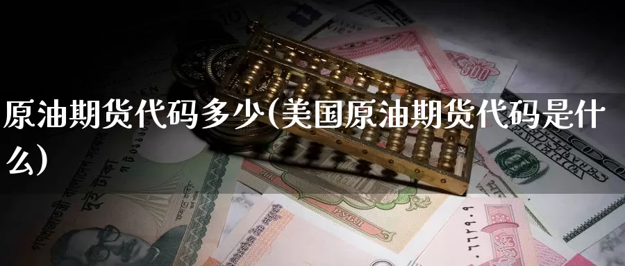 原油期货代码多少(美国原油期货代码是什么)