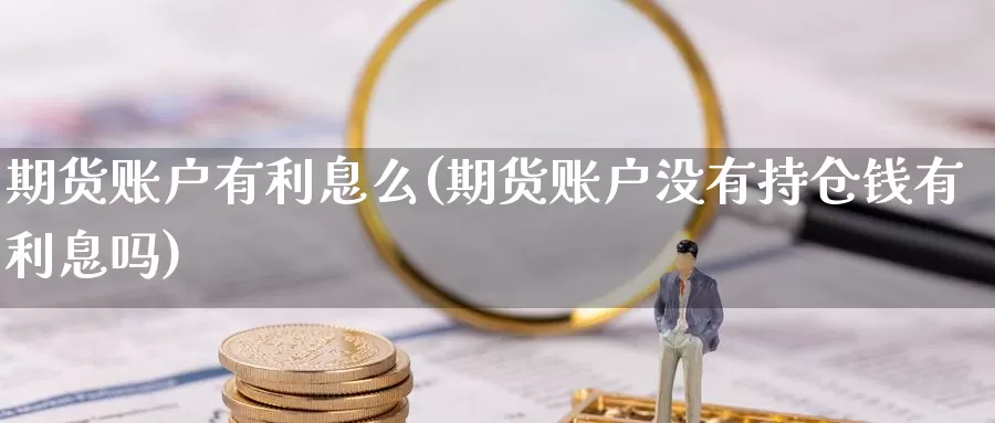 期货账户有利息么(期货账户没有持仓钱有利息吗)