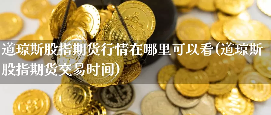 道琼斯股指期货行情在哪里可以看(道琼斯股指期货交易时间)