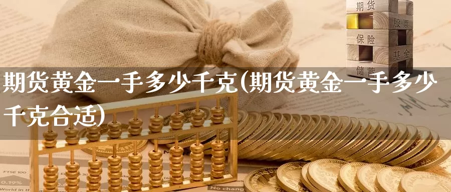 期货黄金一手多少千克(期货黄金一手多少千克合适)