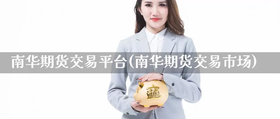 南华期货交易平台(南华期货交易市场)
