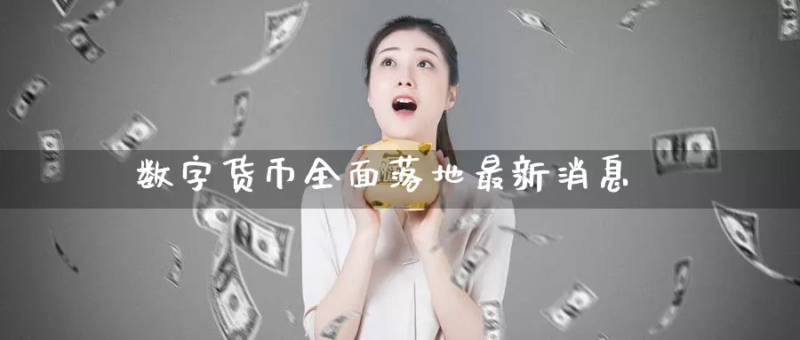 数字货币全面落地最新消息