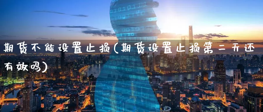 期货不能设置止损(期货设置止损第二天还有效吗)