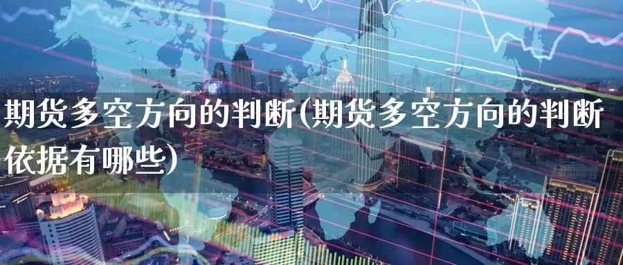 期货多空方向的判断(期货多空方向的判断依据有哪些)