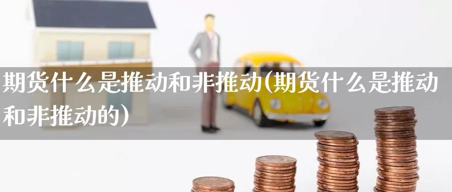 期货什么是推动和非推动(期货什么是推动和非推动的)