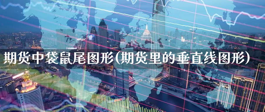 期货中袋鼠尾图形(期货里的垂直线图形)