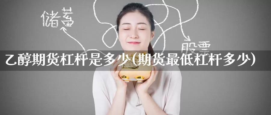 乙醇期货杠杆是多少(期货最低杠杆多少)
