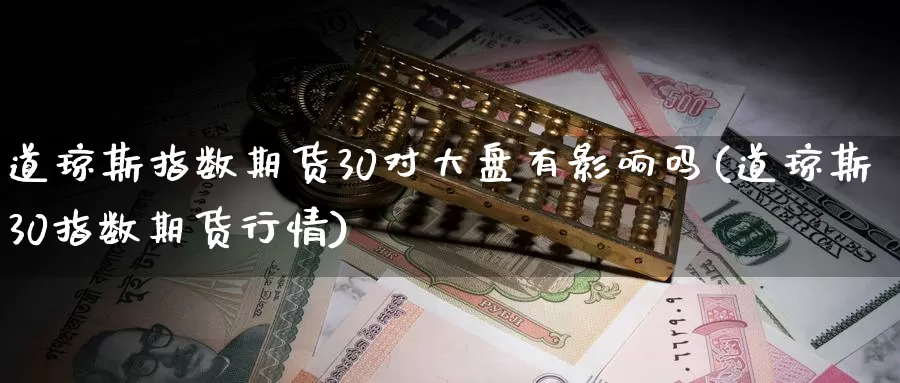 道琼斯指数期货30对大盘有影响吗(道琼斯30指数期货行情)