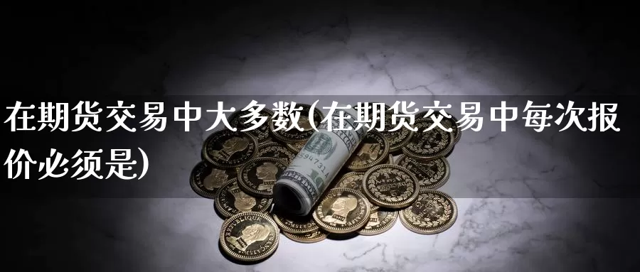 在期货交易中大多数(在期货交易中每次报价必须是)