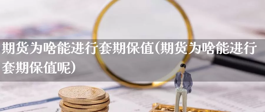 期货为啥能进行套期保值(期货为啥能进行套期保值呢)