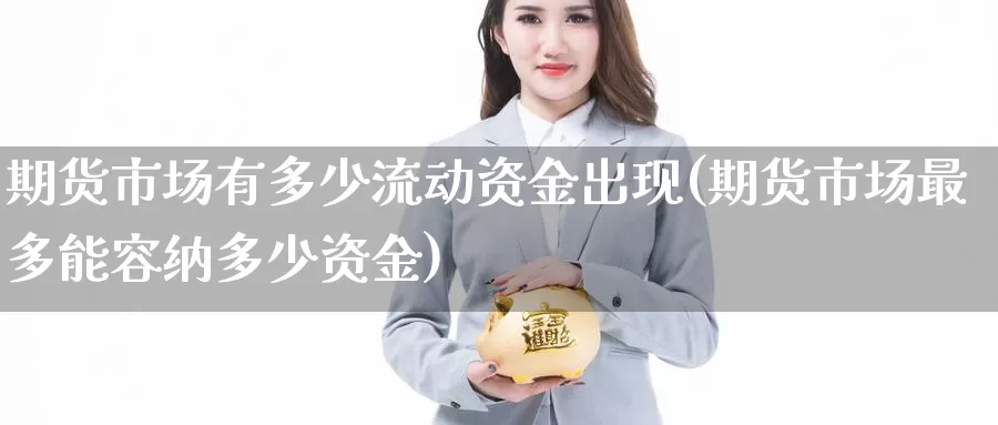 期货市场有多少流动资金出现(期货市场最多能容纳多少资金)