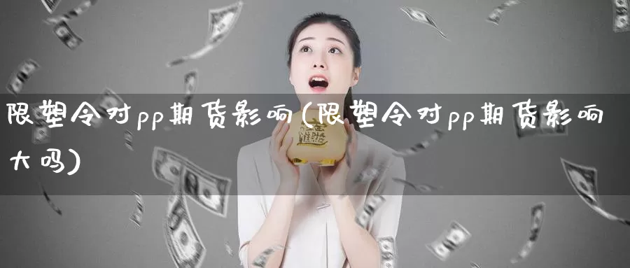 限塑令对pp期货影响(限塑令对pp期货影响大吗)