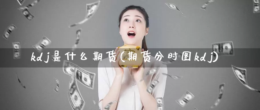 kdj是什么期货(期货分时图kdj)