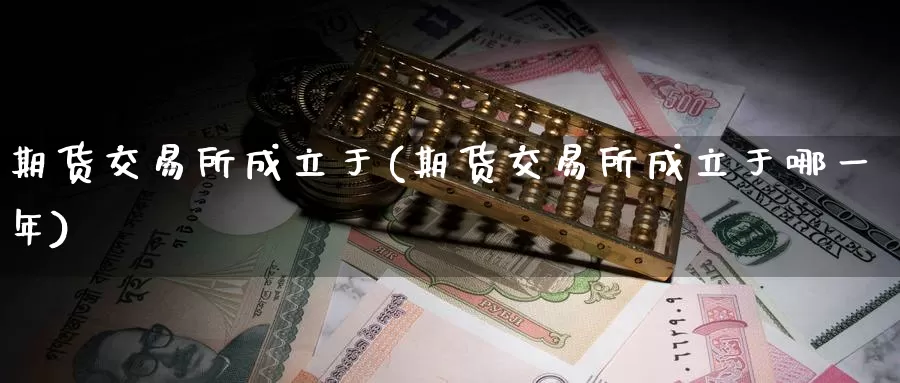 期货交易所成立于(期货交易所成立于哪一年)