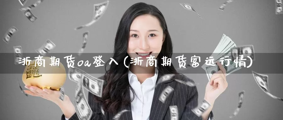 浙商期货oa登入(浙商期货富远行情)