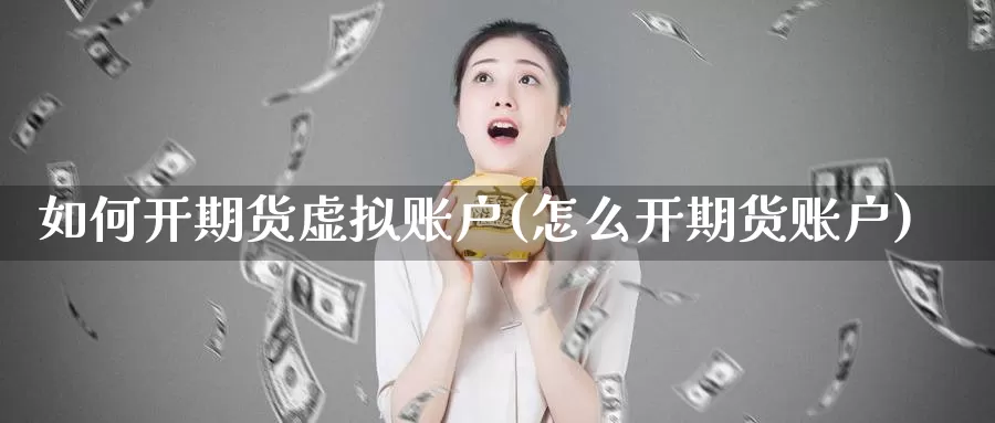 如何开期货虚拟账户(怎么开期货账户)