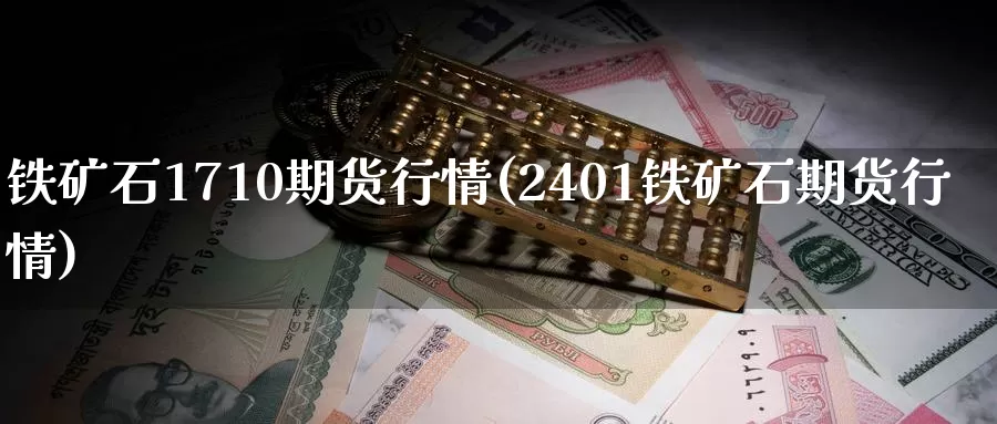 铁矿石1710期货行情(2401铁矿石期货行情)