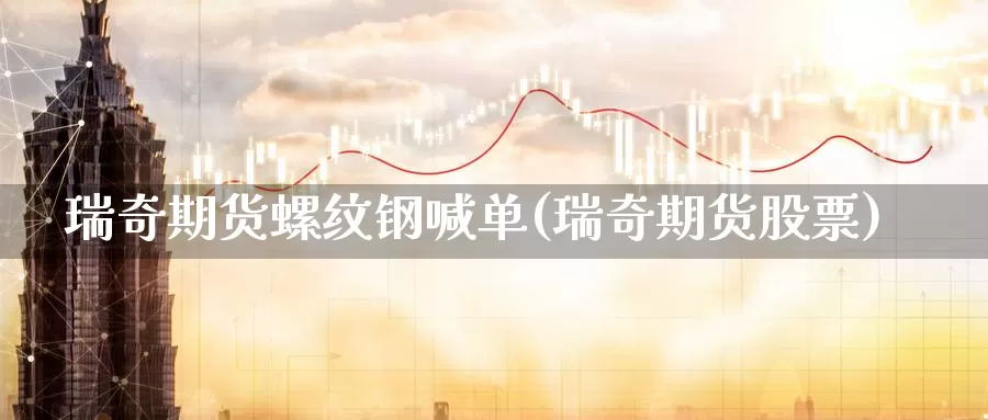 瑞奇期货螺纹钢喊单(瑞奇期货股票)