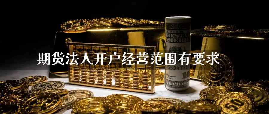 期货法人开户经营范围有要求