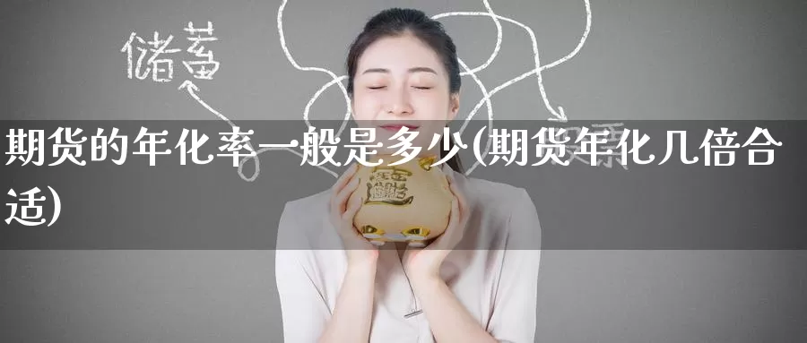 期货的年化率一般是多少(期货年化几倍合适)