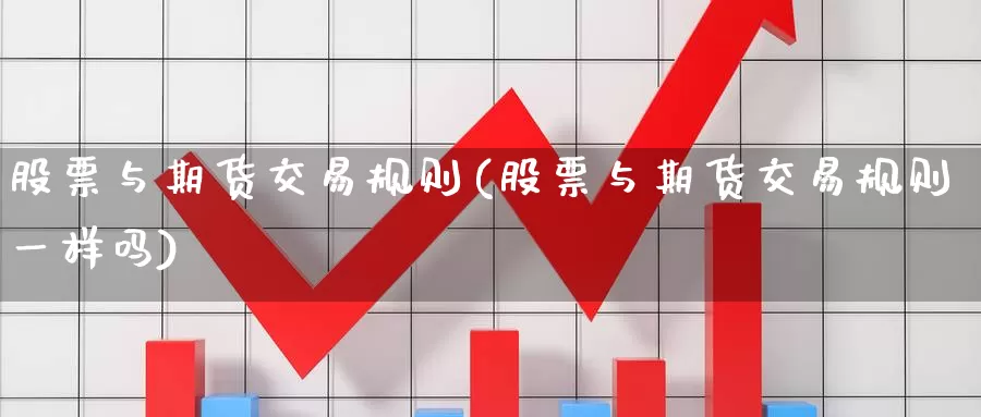 股票与期货交易规则(股票与期货交易规则一样吗)