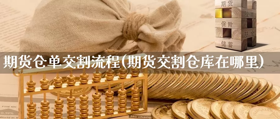 期货仓单交割流程(期货交割仓库在哪里)