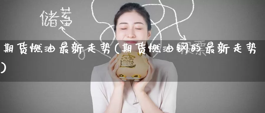 期货燃油最新走势(期货燃油钢的最新走势)