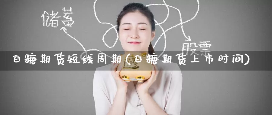 白糖期货短线周期(白糖期货上市时间)