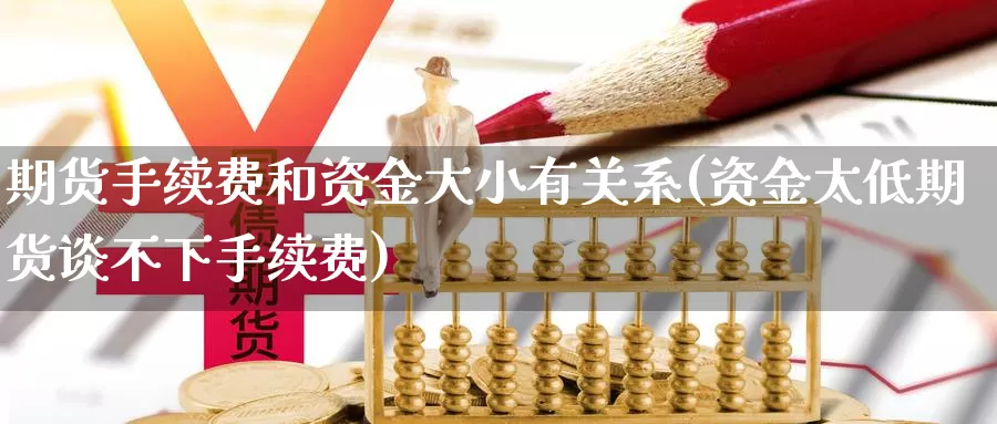 期货手续费和资金大小有关系(资金太低期货谈不下手续费)