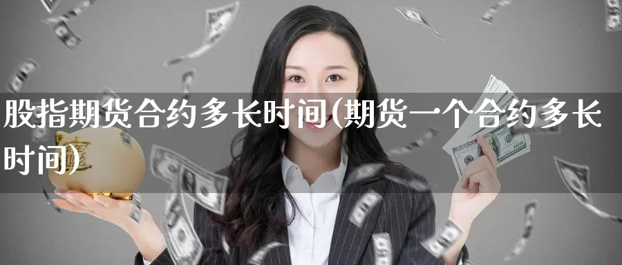 股指期货合约多长时间(期货一个合约多长时间)