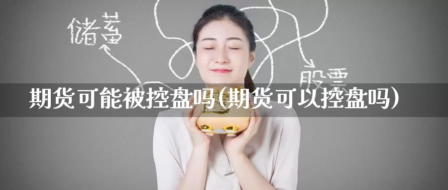 期货可能被控盘吗(期货可以控盘吗)