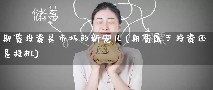 期货投资是市场的新宠儿(期货属于投资还是投机)