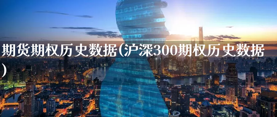 期货期权历史数据(沪深300期权历史数据)