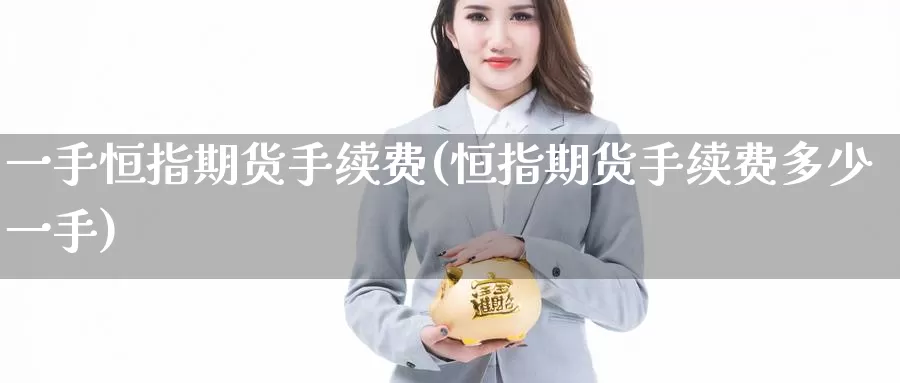 一手恒指期货手续费(恒指期货手续费多少一手)