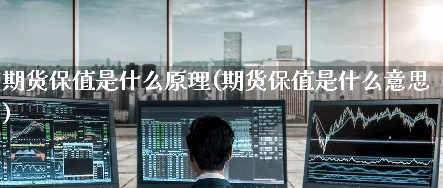 期货保值是什么原理(期货保值是什么意思)