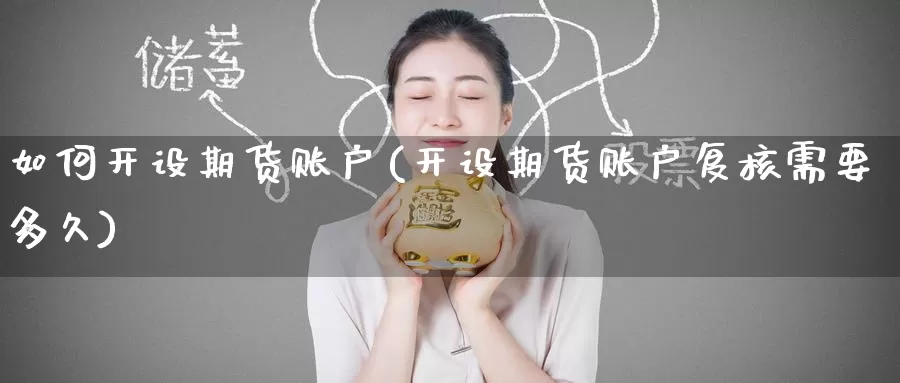 如何开设期货账户(开设期货账户复核需要多久)