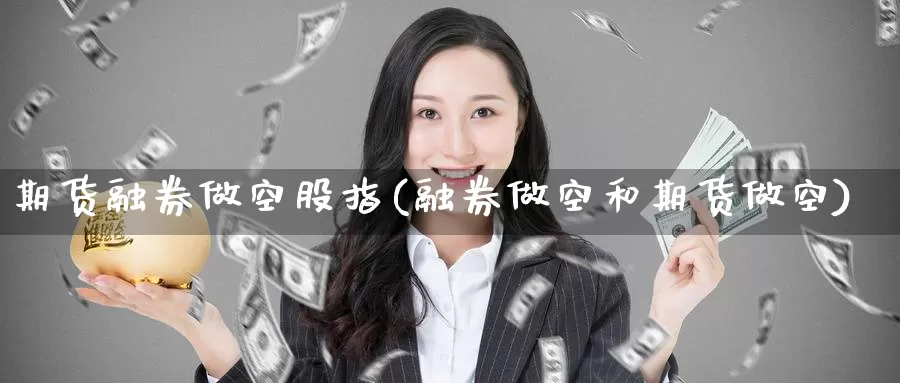 期货融券做空股指(融券做空和期货做空)