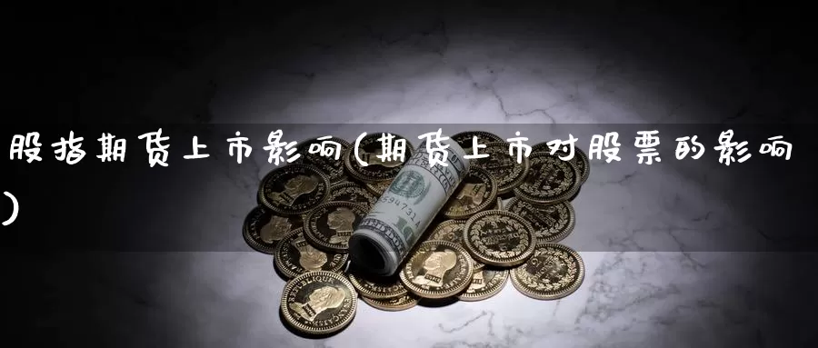 股指期货上市影响(期货上市对股票的影响)