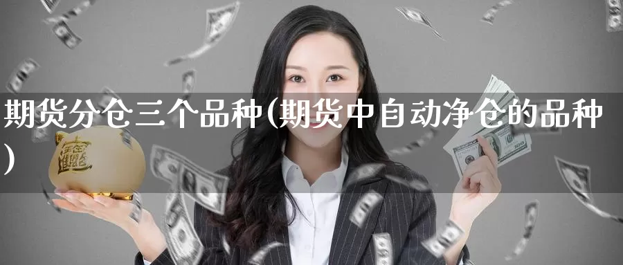 期货分仓三个品种(期货中自动净仓的品种)